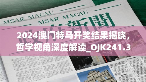 2024澳门特马开奖结果揭晓，哲学视角深度解读_OJK241.34版