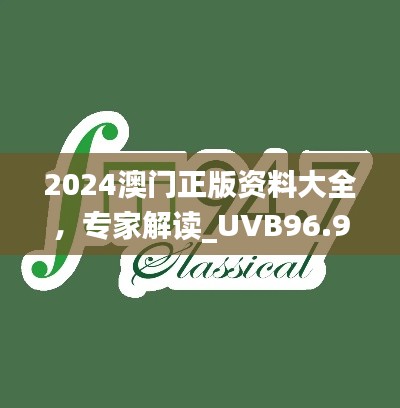 2024澳门正版资料大全，专家解读_UVB96.947官方版