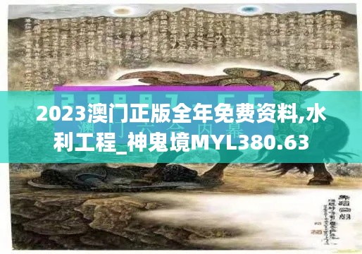 2023澳门正版全年免费资料,水利工程_神鬼境MYL380.63