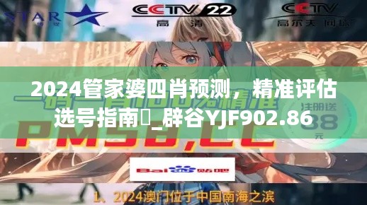 2024管家婆四肖预测，精准评估选号指南‌_辟谷YJF902.86