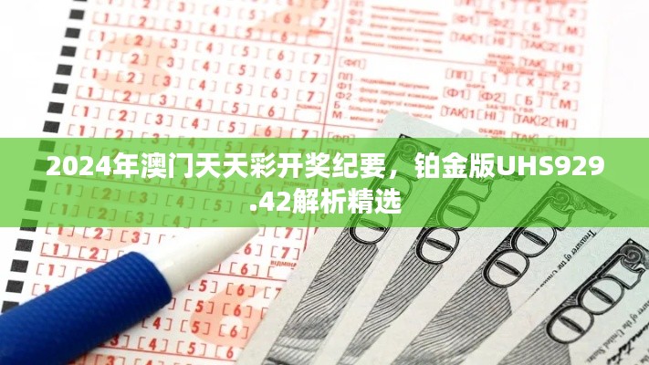 2024年澳门天天彩开奖纪要，铂金版UHS929.42解析精选