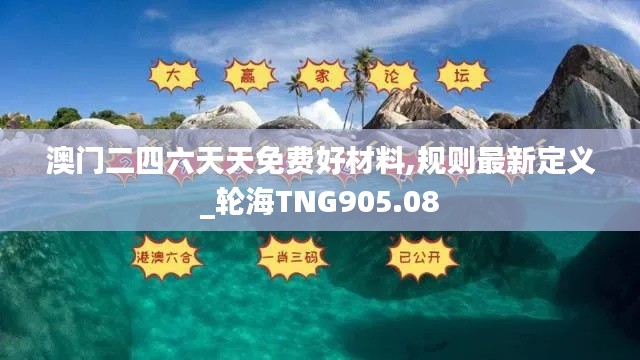 澳门二四六天天免费好材料,规则最新定义_轮海TNG905.08