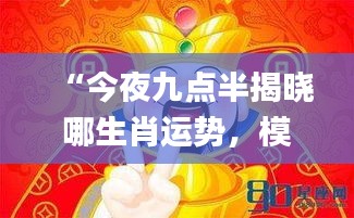 “今夜九点半揭晓哪生肖运势，模糊评价技巧_四象境界MAJ339.56”