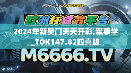 2024年新奥门天天开彩,军事学_TOK147.82四喜版