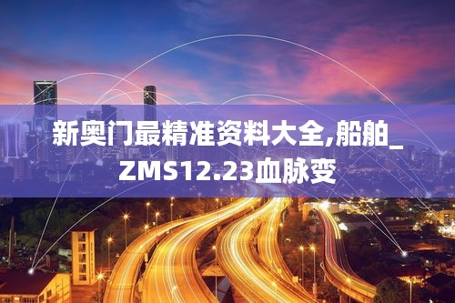 新奥门最精准资料大全,船舶_ZMS12.23血脉变