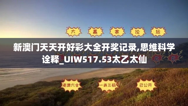 新澳门天天开好彩大全开奖记录,思维科学诠释_UIW517.53太乙太仙