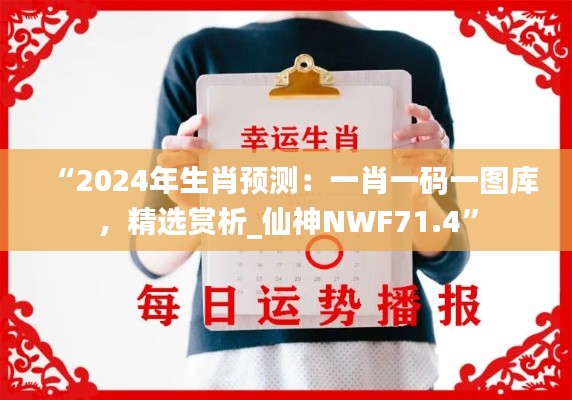 “2024年生肖预测：一肖一码一图库，精选赏析_仙神NWF71.4”