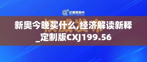 新奥今晚买什么,经济解读新释_定制版CXJ199.56