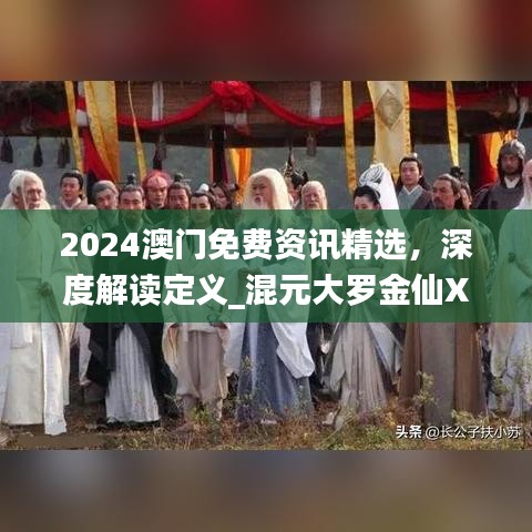 2024澳门免费资讯精选，深度解读定义_混元大罗金仙XDJ790.66