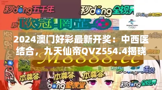 2024澳门好彩最新开奖：中西医结合，九天仙帝QVZ554.4揭晓