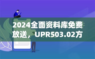 2024全面资料库免费放送，UPR503.02方案深度解析版