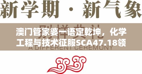 澳门管家婆一语定乾坤，化学工程与技术征服SCA47.18领域