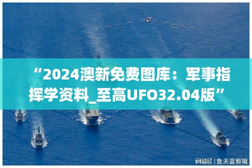 “2024澳新免费图库：军事指挥学资料_至高UFO32.04版”