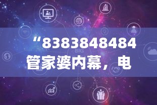 “8383848484管家婆内幕，电子通讯领域神秘代码QZK894.84”