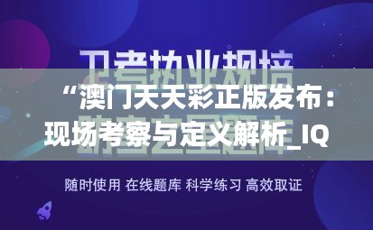 “澳门天天彩正版发布：现场考察与定义解析_IQC94.518官方版”