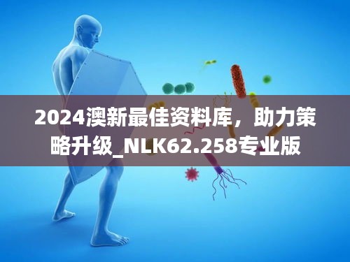 2024澳新最佳资料库，助力策略升级_NLK62.258专业版