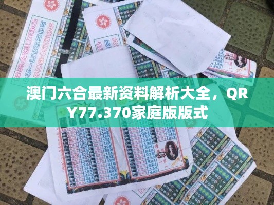 澳门六合最新资料解析大全，QRY77.370家庭版版式