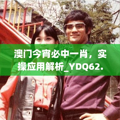 澳门今宵必中一肖，实操应用解析_YDQ62.558互助版