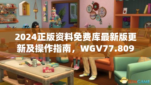 2024正版资料免费库最新版更新及操作指南，WGV77.809赋能版信赖之选