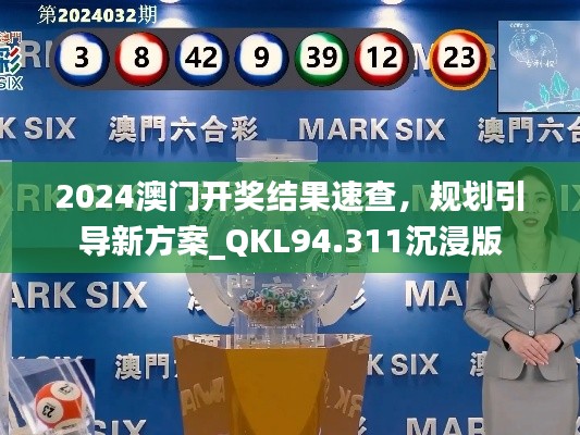 2024澳门开奖结果速查，规划引导新方案_QKL94.311沉浸版