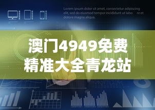 澳门4949免费精准大全青龙站，数据管控策略MTQ77.705辉煌版