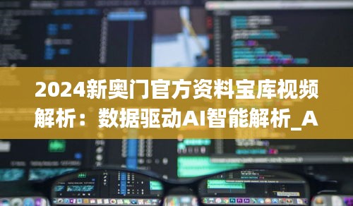 2024新奥门官方资料宝库视频解析：数据驱动AI智能解析_AIC61.948未来版