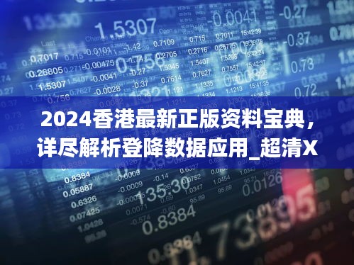 2024香港最新正版资料宝典，详尽解析登降数据应用_超清XGX47.236版