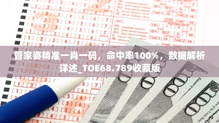 管家婆精准一肖一码，命中率100%，数据解析详述_TOE68.789收藏版