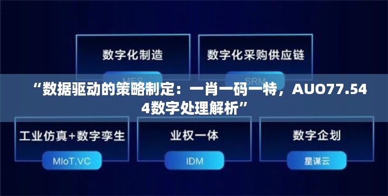 “数据驱动的策略制定：一肖一码一特，AUO77.544数字处理解析”