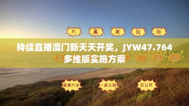 持续直播澳门新天天开奖，JYW47.764多维版实施方案