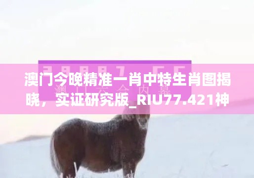 澳门今晚精准一肖中特生肖图揭晓，实证研究版_RIU77.421神秘揭秘