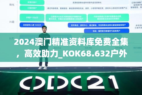 2024澳门精准资料库免费全集，高效助力_KOK68.632户外版