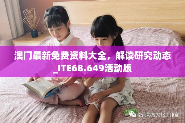 澳门最新免费资料大全，解读研究动态_ITE68.649活动版