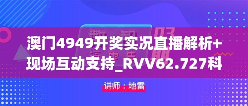 澳门4949开奖实况直播解析+现场互动支持_RVV62.727科技版