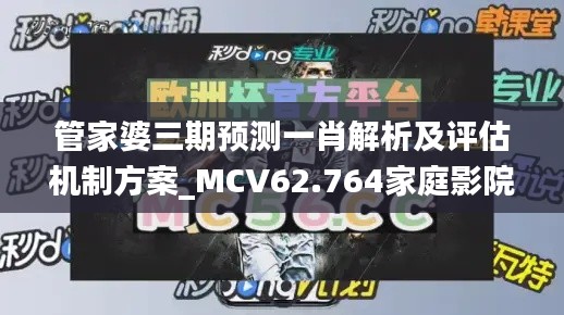 管家婆三期预测一肖解析及评估机制方案_MCV62.764家庭影院版