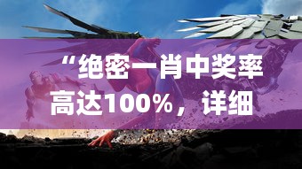 “绝密一肖中奖率高达100%，详细解读指导揭秘_HQF68.914高清版”