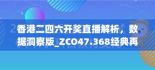 香港二四六开奖直播解析，数据洞察版_ZCO47.368经典再现