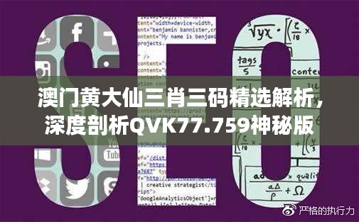 澳门黄大仙三肖三码精选解析，深度剖析QVK77.759神秘版