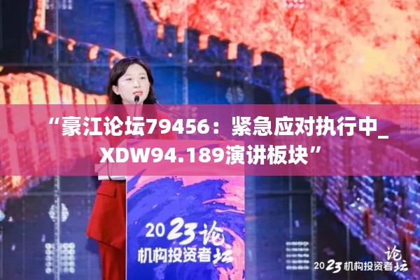 “豪江论坛79456：紧急应对执行中_XDW94.189演讲板块”