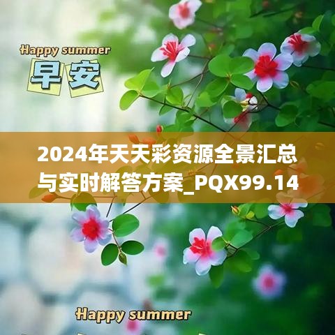 2024年天天彩资源全景汇总与实时解答方案_PQX99.144深度版