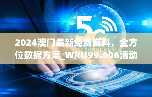 2024澳门最新免费资料，全方位数据方案_WRU99.606活动版本