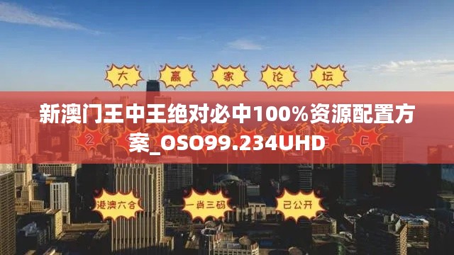 新澳门王中王绝对必中100%资源配置方案_OSO99.234UHD