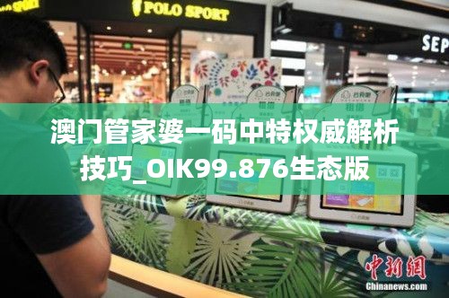 澳门管家婆一码中特权威解析技巧_OIK99.876生态版