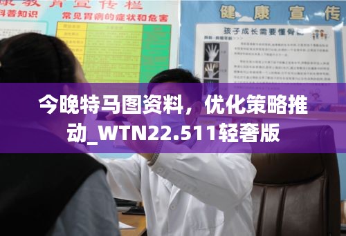 今晚特马图资料，优化策略推动_WTN22.511轻奢版