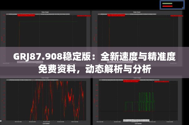 GRJ87.908稳定版：全新速度与精准度免费资料，动态解析与分析