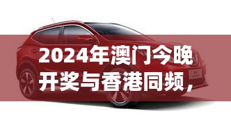 2024年澳门今晚开奖与香港同频，VLR32.585车载版设计规划导引方式