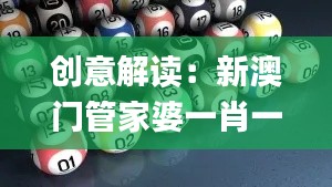 创意解读：新澳门管家婆一肖一码一中特_HZL22.136