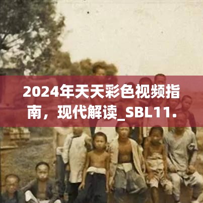 2024年天天彩色视频指南，现代解读_SBL11.444灵动版