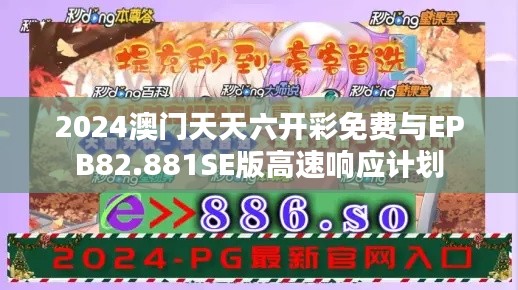 2024澳门天天六开彩免费与EPB82.881SE版高速响应计划