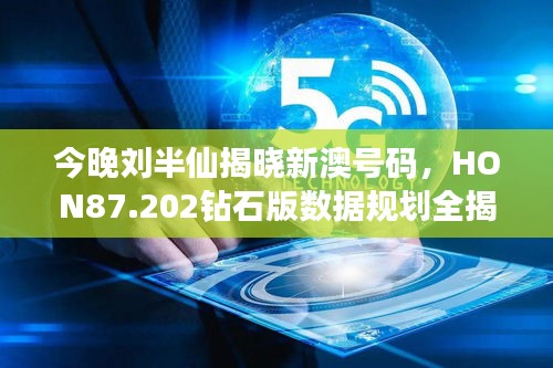 今晚刘半仙揭晓新澳号码，HON87.202钻石版数据规划全揭秘